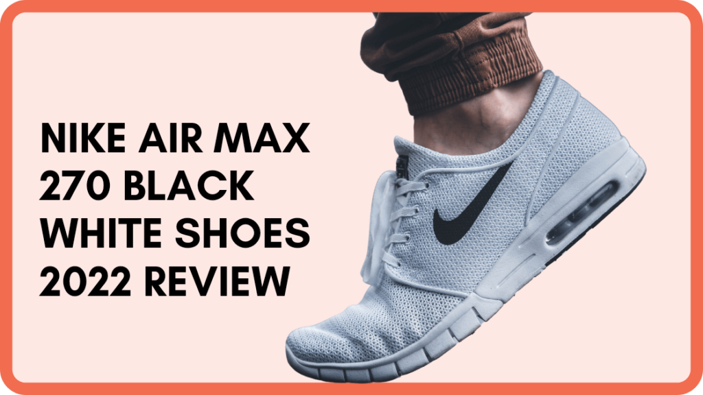 Best Nike Air Max 270 Black White shoes review in 2022