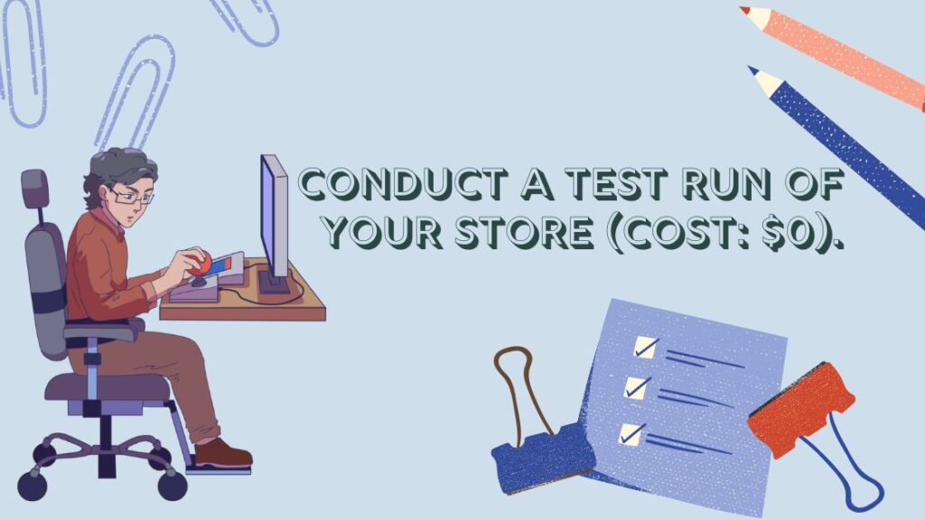Conduct a Test Run of Your Store (Cost: $0).
