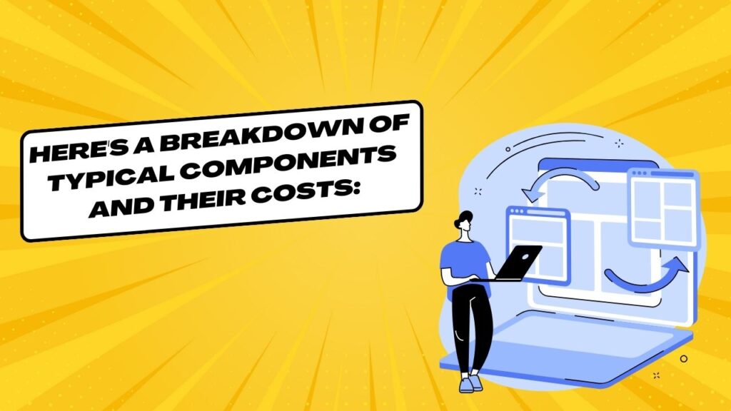 Here's a breakdown of typical components and their costs: